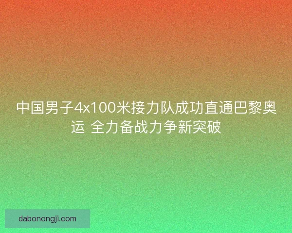 中国男子4x100米接力队成功直通巴黎奥运 全力备战力争新突破